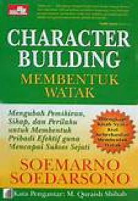Image of Character Building : Membentuk Watak : Mengubah Pemikiran, Sikap dan Perilaku untuk Membentuk Pribadi Efektif guna Mencapai Sukses Sejati