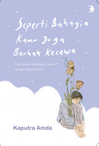 Image of Seperti Bahagia Kamu Juga Berhak Kecewa : Tidak semua hal berjalan sesuai dengan kemauan kita